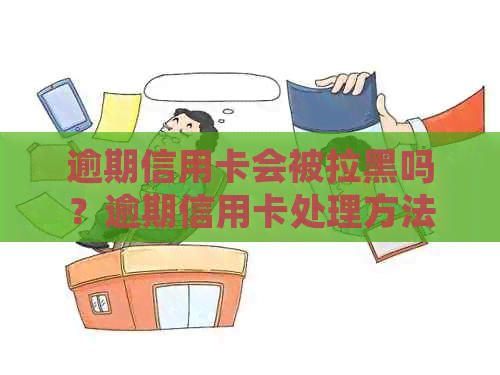 逾期信用卡会被拉黑吗？逾期信用卡处理方法和影响分析