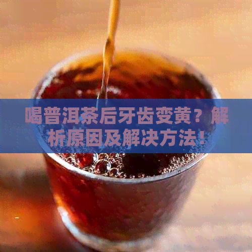 喝普洱茶后牙齿变黄？解析原因及解决方法！