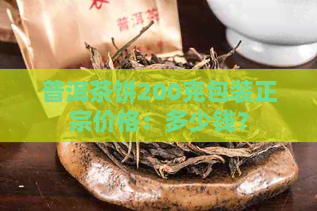 普洱茶饼200克包装正宗价格：多少钱？