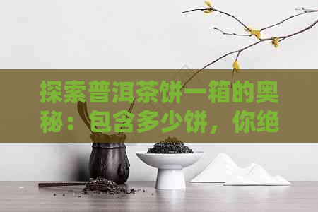 探索普洱茶饼一箱的奥秘：包含多少饼，你绝对想不到！