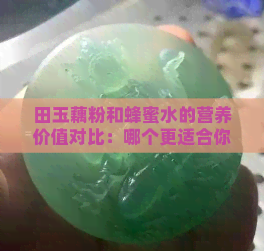 田玉藕粉和蜂蜜水的营养价值对比：哪个更适合你的健康饮食？