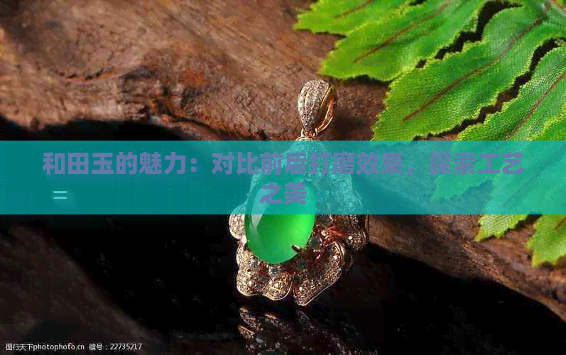 和田玉的魅力：对比前后打磨效果，探索工艺之美