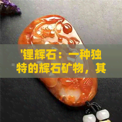 '锂辉石：一种独特的辉石矿物，其在锂产业中的重要性与应用'