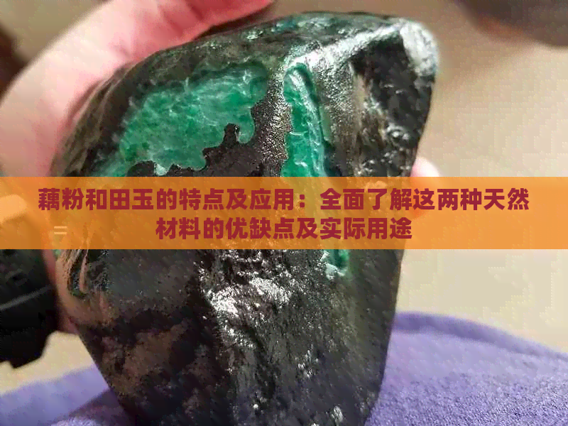 藕粉和田玉的特点及应用：全面了解这两种天然材料的优缺点及实际用途