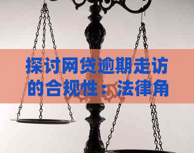 探讨网贷逾期走访的合规性：法律角度分析上门是否合法