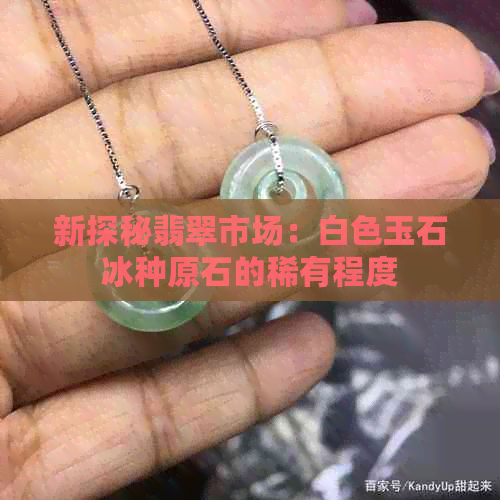 新探秘翡翠市场：白色玉石冰种原石的稀有程度