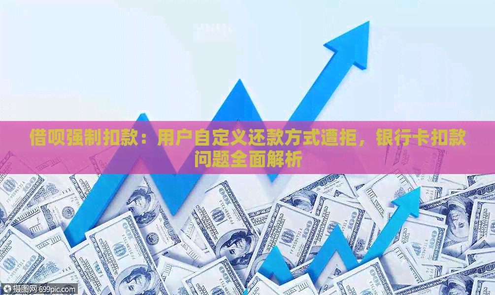 借呗强制扣款：用户自定义还款方式遭拒，银行卡扣款问题全面解析