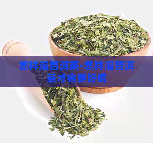 怎样泡普洱茶-怎样泡普洱茶才会更好喝