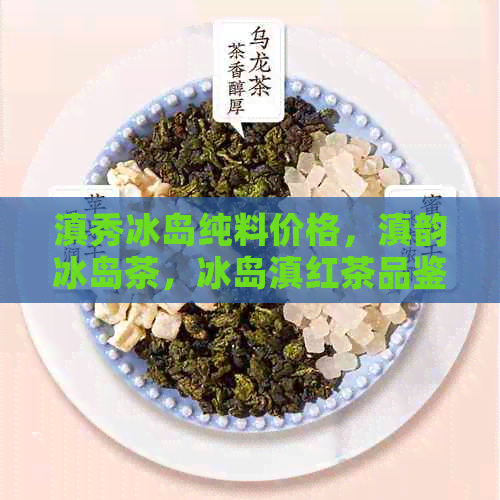 滇秀冰岛纯料价格，滇韵冰岛茶，冰岛滇红茶品鉴与选择