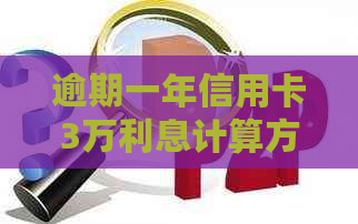 逾期一年信用卡3万利息计算方法及可能的影响全面解析