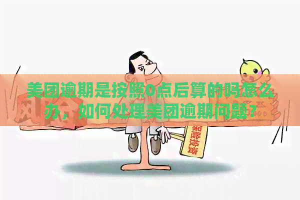 美团逾期是按照0点后算的吗怎么办，如何处理美团逾期问题？