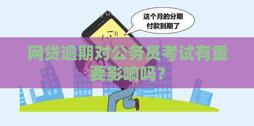 网贷逾期对公务员考试有重要影响吗？