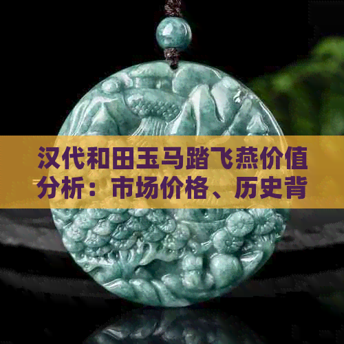 汉代和田玉马踏飞燕价值分析：市场价格、历史背景与收藏前景全面了解