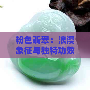 粉色翡翠：浪漫象征与独特功效的迷人寓意