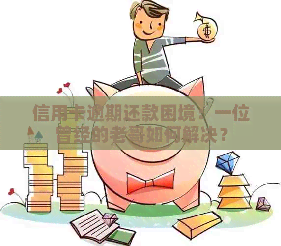 信用卡逾期还款困境：一位曾经的老哥如何解决？