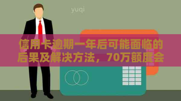 信用卡逾期一年后可能面临的后果及解决方法，70万额度会受到什么影响？