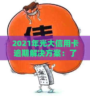 2021年光大信用卡逾期解决方案：了解详细步骤、影响及如何避免逾期