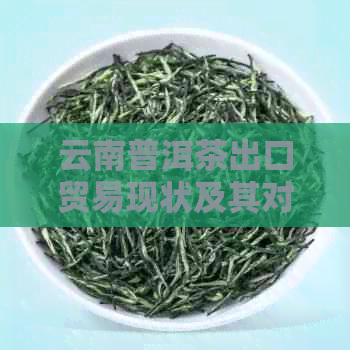 云南普洱茶出口贸易现状及其对策研究：问题分析与解决方案