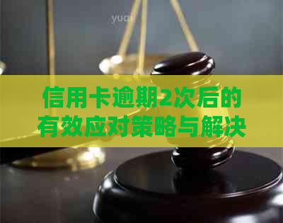 信用卡逾期2次后的有效应对策略与解决方案汇总