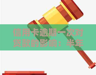 信用卡逾期一次对贷款的影响：半年过去了，我的情况会有什么改变？