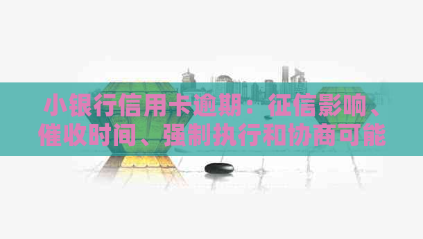 小银行信用卡逾期：影响、时间、强制执行和协商可能性