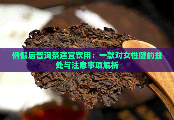 例假后普洱茶适宜饮用：一款对女性健的益处与注意事项解析