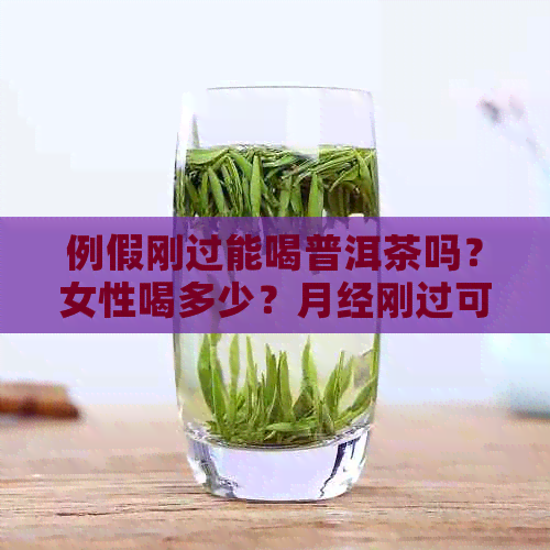 例假刚过能喝普洱茶吗？女性喝多少？月经刚过可以喝普洱茶吗？