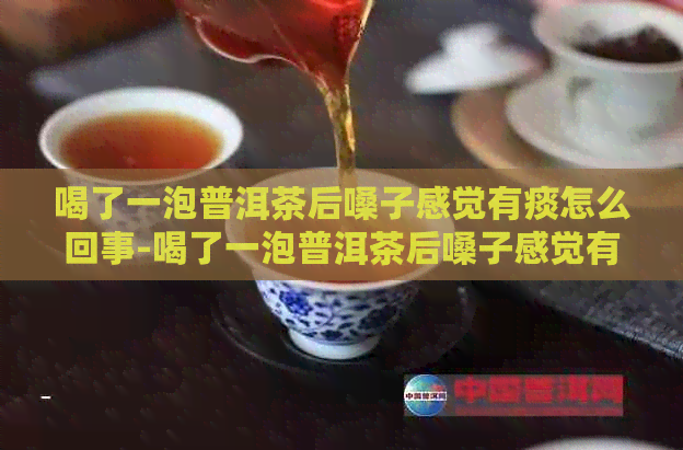 喝了一泡普洱茶后嗓子感觉有痰怎么回事-喝了一泡普洱茶后嗓子感觉有痰怎么回事啊