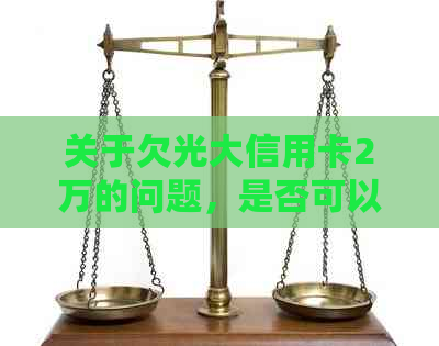 关于欠光大信用卡2万的问题，是否可以协商长期分期还款以及相关流程解答