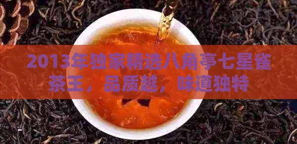 2013年独家精选八角亭七星雀茶王，品质越，味道独特