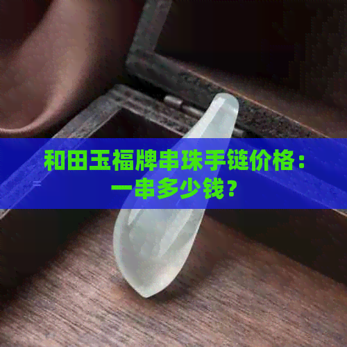 和田玉福牌串珠手链价格：一串多少钱？