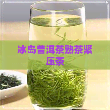 冰岛普洱茶熟茶紧压茶