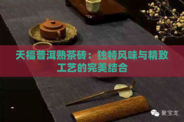 天福普洱熟茶砖：独特风味与精致工艺的完美结合