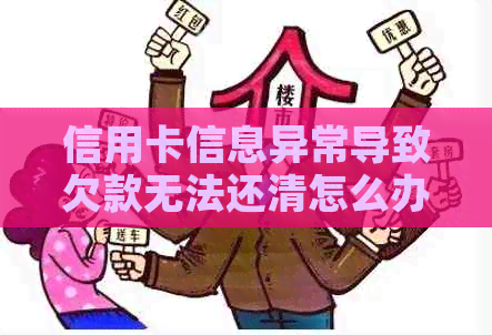 信用卡信息异常导致欠款无法还清怎么办？如何解决这一问题？