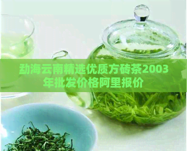 勐海云南精选优质方砖茶2003年批发价格阿里报价