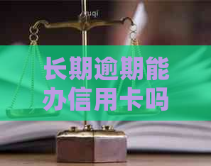 长期逾期能办信用卡吗？严重逾期情况下能否申请信用卡？