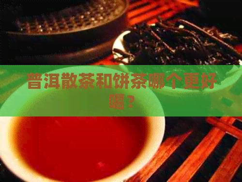 普洱散茶和饼茶哪个更好喝？