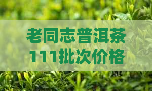 老同志普洱茶111批次价格、2012年、2018年181批次9978熟饼、9928价格查询