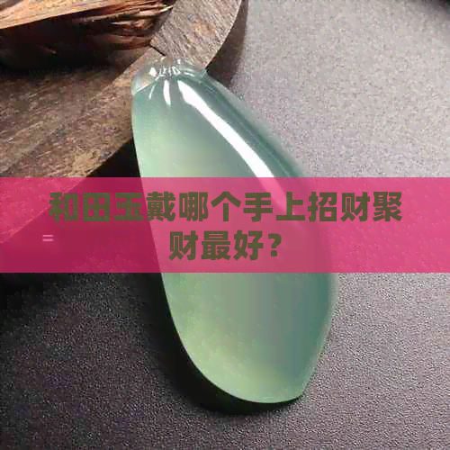 和田玉戴哪个手上招财聚财更好？