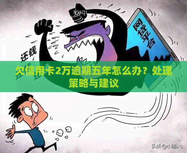 欠信用卡2万逾期五年怎么办？处理策略与建议