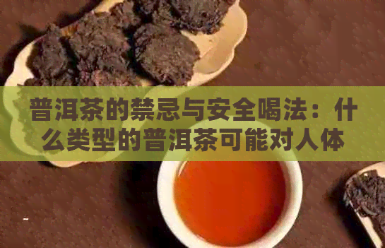 普洱茶的禁忌与安全喝法：什么类型的普洱茶可能对人体有害甚至致命？