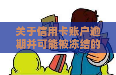 关于信用卡账户逾期并可能被冻结的紧急通知函：如何避免不良影响与解决方法