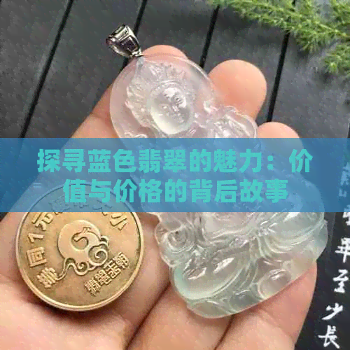 探寻蓝色翡翠的魅力：价值与价格的背后故事