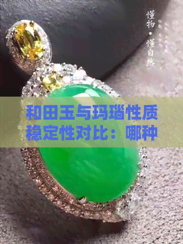 和田玉与玛瑙性质稳定性对比：哪种更好？对身体有何益处？