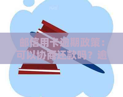 邮信用卡逾期政策：可以协商还款吗？逾期两天会上吗？有减免政策吗？