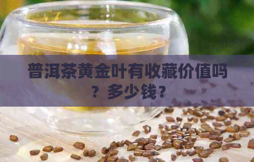 普洱茶黄金叶有收藏价值吗？多少钱？