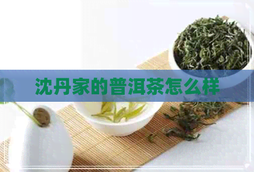 沈丹家的普洱茶怎么样