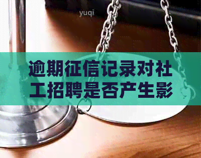 逾期记录对社工招聘是否产生影响？如何解决问题以顺利应聘？