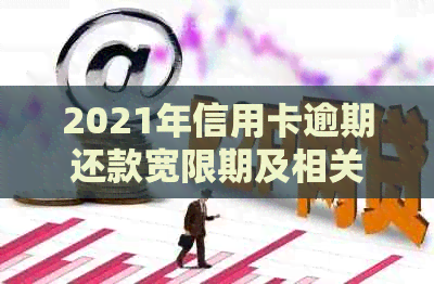 2021年信用卡逾期还款宽限期及相关影响：逾期几天如何处理？