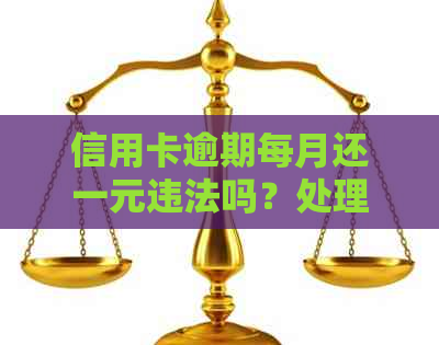 信用卡逾期每月还一元违法吗？处理方法及应对策略